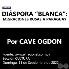 DIÁSPORA “BLANCA”: MIGRACIONES RUSAS A PARAGUAY - Por CAVE OGDON -  Domingo, 11 de Septiembre de 2022